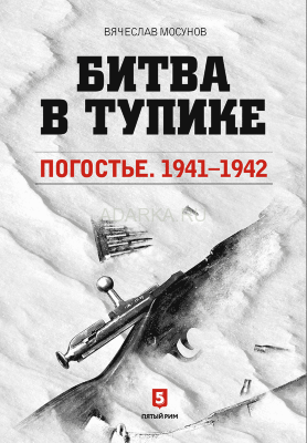 Битва в тупике. Погостье. 1941-1942 одна из самых трагических страниц в истории попыток прорыва блокады Лениграда